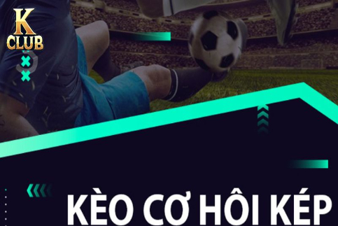 Kèo cơ hội kép là gì? Cách chơi dễ trúng cho cược thủ