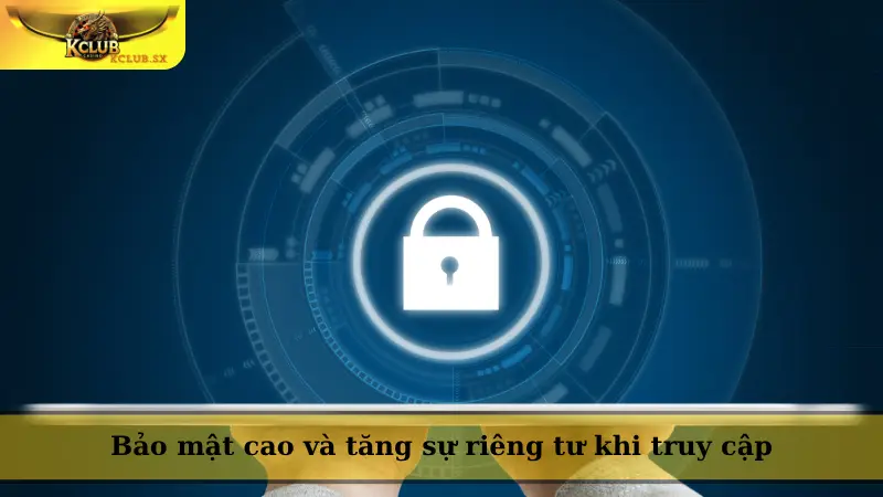 Bảo mật cao và tăng sự riêng tư khi truy cập