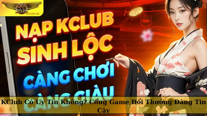 KClub Có Uy Tín Không? Cổng Game Đổi Thưởng Đáng Tin Cậy